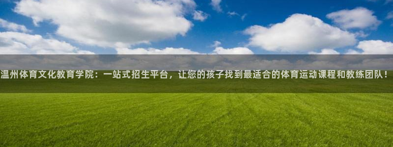 温州体育文化教育学院：一站式招生平台，让您的孩子找到最适合的体育运动课程和教练团队！