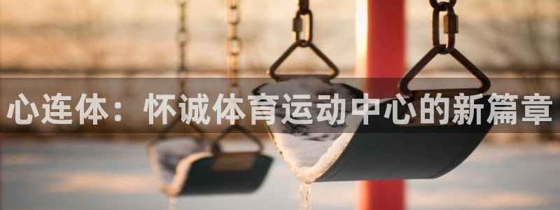 心连体：怀诚体育运动中心的新篇章